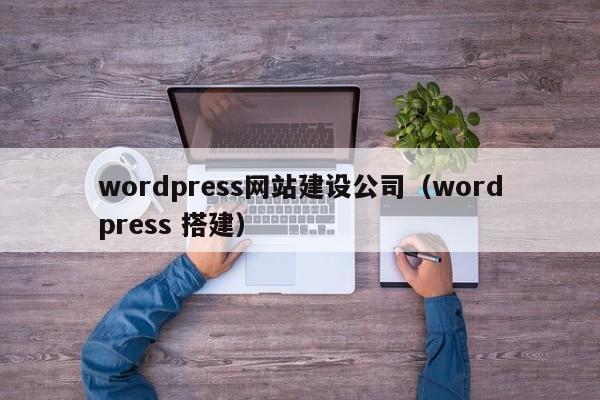 wordpress网站建设公司（wordpress 搭建）