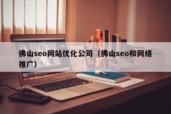 佛山seo网站优化公司（佛山seo和网络推广）