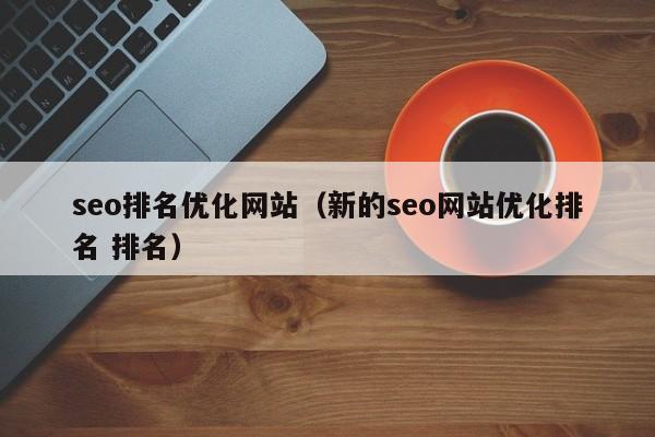 seo排名优化网站（新的seo网站优化排名 排名）