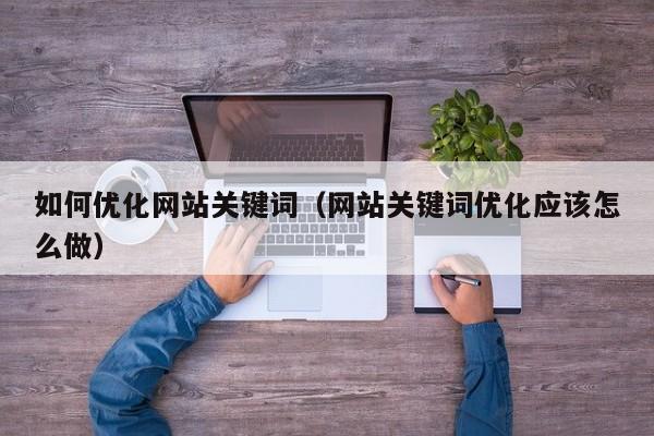 如何优化网站关键词（网站关键词优化应该怎么做）