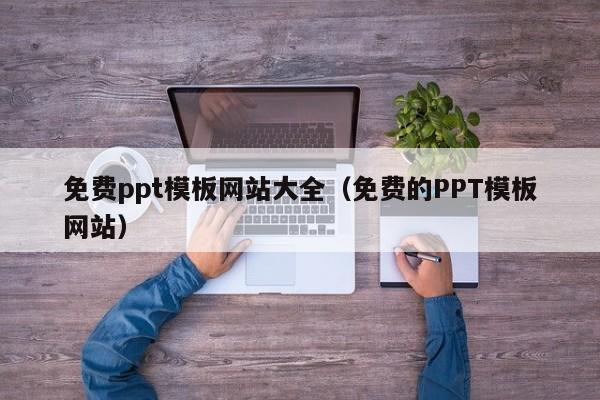 免费ppt模板网站大全（免费的PPT模板网站）